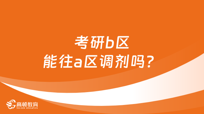 考研b區(qū)能往a區(qū)調(diào)劑嗎？考研必看