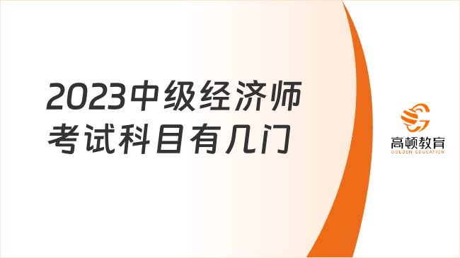 2023中級(jí)經(jīng)濟(jì)師考試科目有幾門(mén)