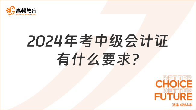 2024年考中級(jí)會(huì)計(jì)證有什么要求?