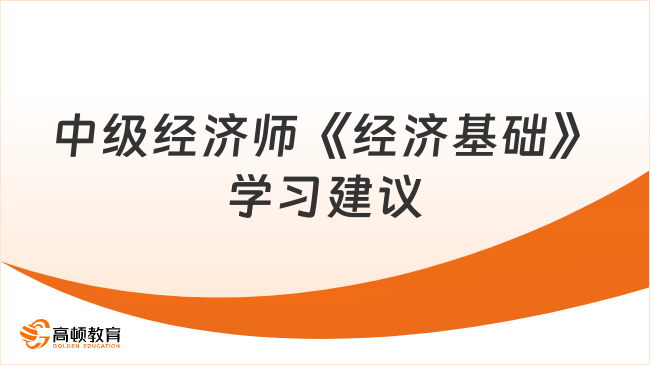 考前沖刺！2023中級(jí)經(jīng)濟(jì)師《經(jīng)濟(jì)基礎(chǔ)》學(xué)習(xí)建議