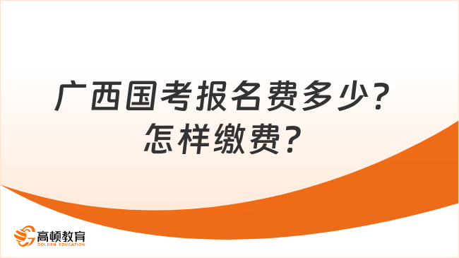 廣西國(guó)考報(bào)名費(fèi)多少？怎樣繳費(fèi)？