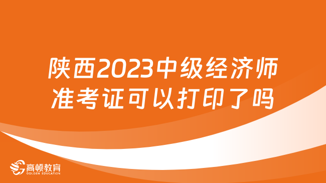 陕西2023中级经济师准考证可以打印了吗