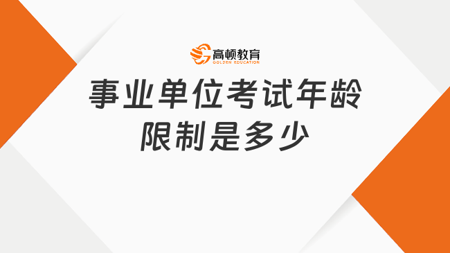 事業(yè)單位考試年齡限制是多少？35歲還能考嗎？