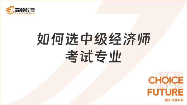 如何選中級經(jīng)濟師考試專業(yè)