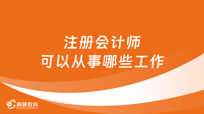 注册会计师可以从事哪些工作？这五大工作方向你须知晓！