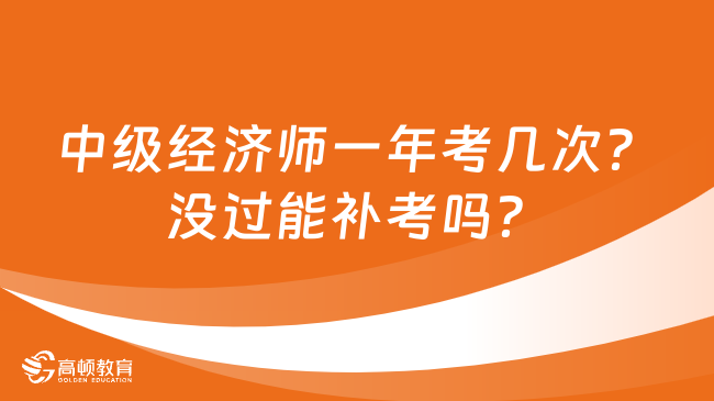 中級(jí)經(jīng)濟(jì)師一年考幾次？沒過能補(bǔ)考嗎？