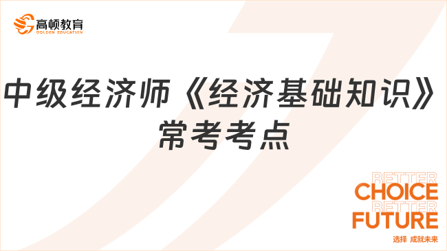 中級經(jīng)濟師《經(jīng)濟基礎(chǔ)知識》?？伎键c