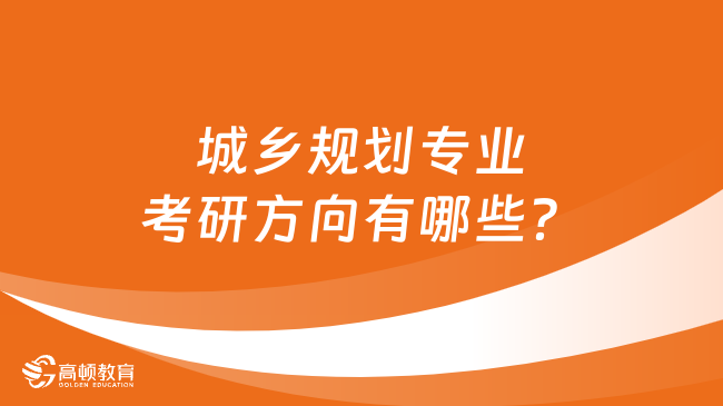 城鄉(xiāng)規(guī)劃專業(yè)考研方向有哪些？