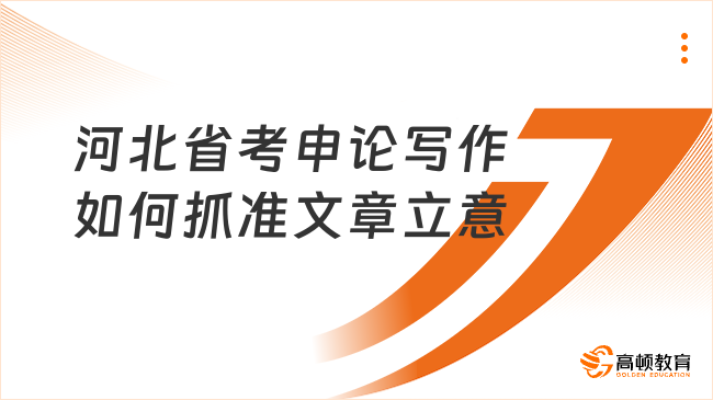 河北省考申論寫作如何抓準(zhǔn)文章立意？