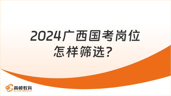 2024廣西國考崗位怎樣篩選？