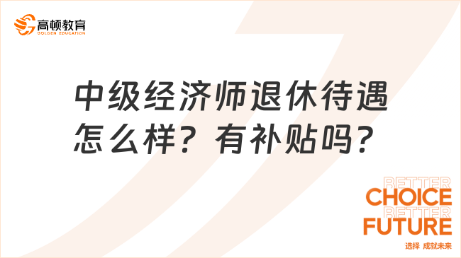 中級經(jīng)濟師退休待遇怎么樣？有補貼嗎？