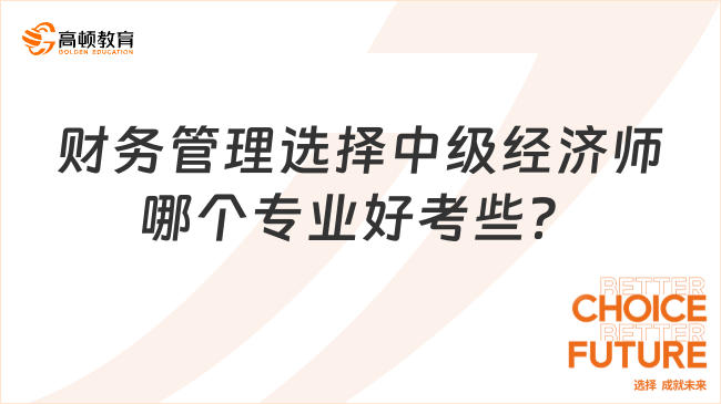 財(cái)務(wù)管理選擇中級(jí)經(jīng)濟(jì)師哪個(gè)專(zhuān)業(yè)好考些？