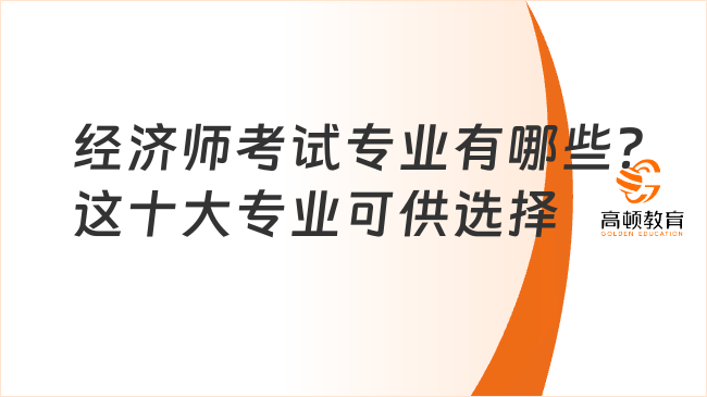 经济师考试专业有哪些？这十大专业可供选择！