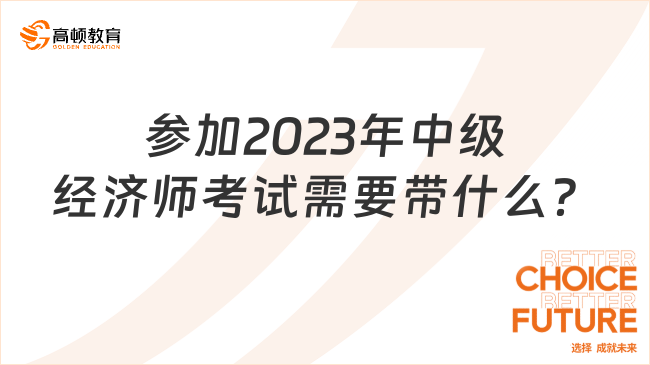 參加2023年中級(jí)經(jīng)濟(jì)師考試需要帶什么？