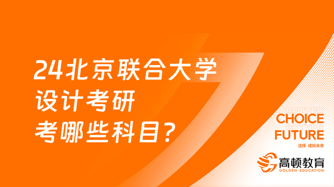 24北京聯(lián)合大學(xué)設(shè)計(jì)考研考哪些科目？考英語(yǔ)幾？