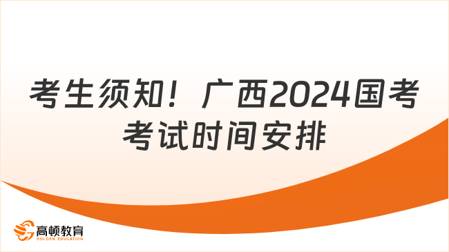 考生須知！廣西2024國(guó)考考試時(shí)間安排