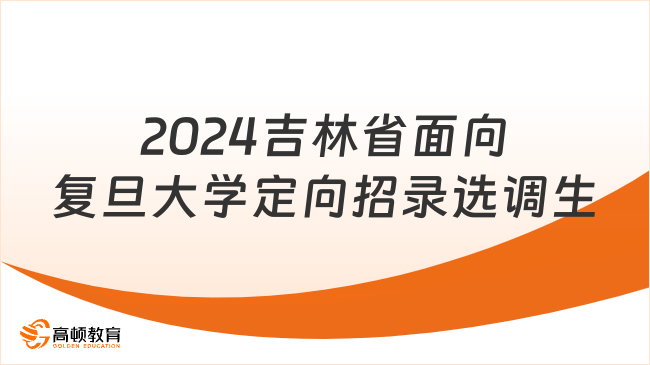 2024年吉林省面向复旦大学定向招录应届选调生公告