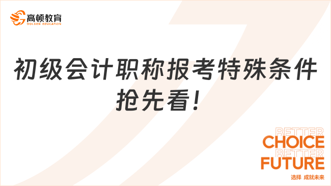 初級會計職稱報考特殊條件搶先看！