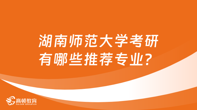 湖南師范大學考研有哪些推薦專業(yè)？