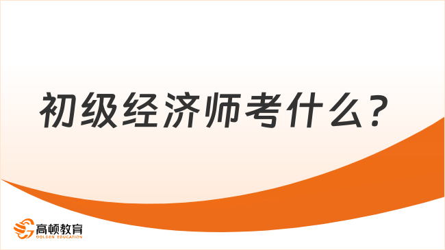 初級經(jīng)濟師考什么？區(qū)分方向嗎？