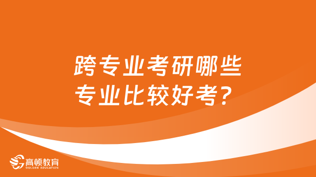 跨專業(yè)考研哪些專業(yè)比較好考？