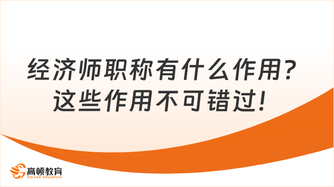 經(jīng)濟(jì)師職稱有什么作用？這些作用不可錯(cuò)過！