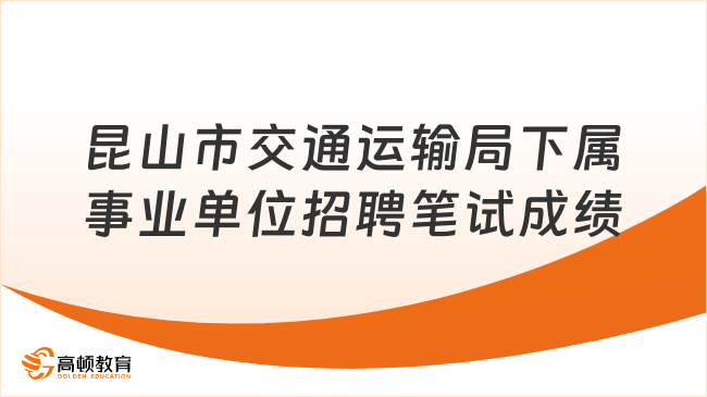 2023年江蘇省昆山市交通運輸局下屬事業(yè)單位公開招聘筆試成績及資格復(fù)審