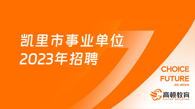 招录217名！凯里市事业单位2023年第二批公开招聘工作人员实施方案