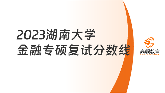 2023湖南大学金融专硕复试分数线已发！含复试专业课