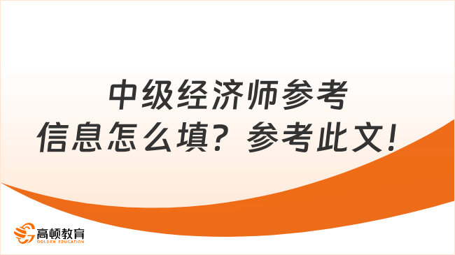 中級經(jīng)濟(jì)師參考信息怎么填？參考此文！