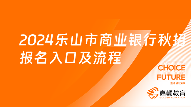 正在报名！2024乐山市商业银行秋招报名入口及流程