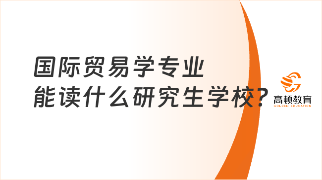 国际贸易学专业能读什么研究生学校？