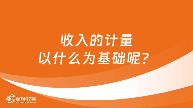 收入的計(jì)量以什么為基礎(chǔ)呢？