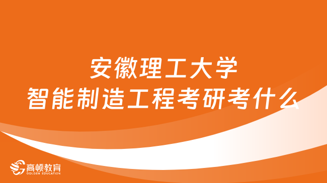 2024年安徽理工大學(xué)智能制造工程考研考什么？