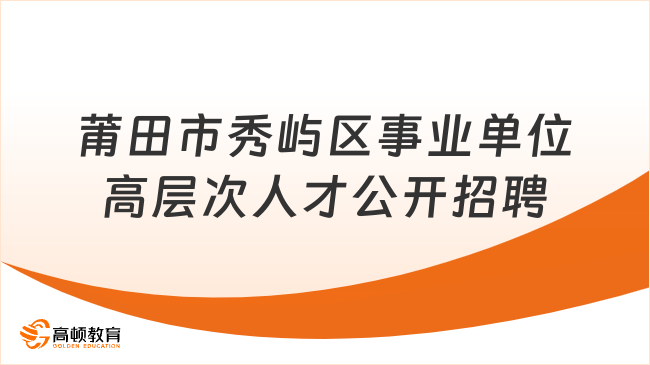 福建招聘！2023年莆田市秀嶼區(qū)事業(yè)單位高層次人才公開招聘17人方案