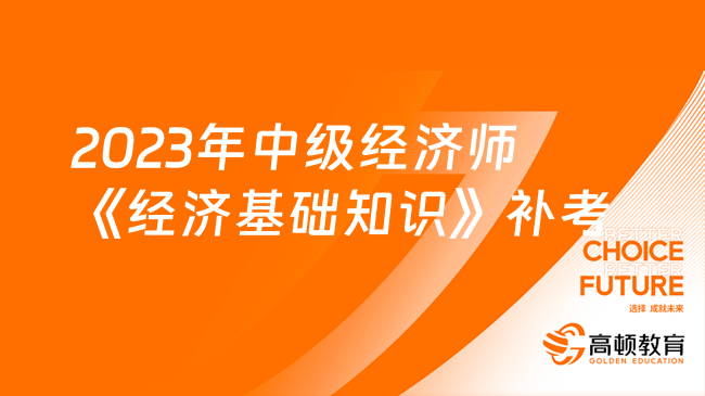 2023年中級經(jīng)濟師《經(jīng)濟基礎知識》補考真題及答案