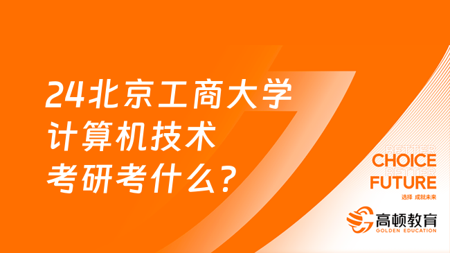 24北京工商大學(xué)計(jì)算機(jī)技術(shù)考研考什么？英二數(shù)二