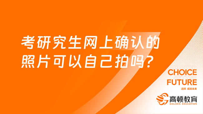 考研究生网上确认的照片可以自己拍吗？