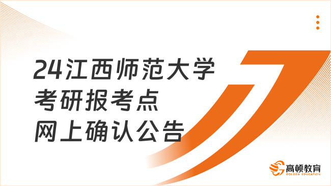 2024江西師范大學(xué)考研報(bào)考點(diǎn)網(wǎng)上確認(rèn)公告最新公布！