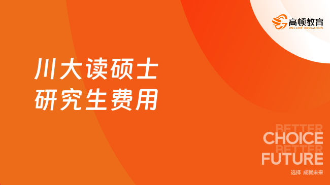 川大讀碩士研究生費用！學(xué)碩一般為8000元每年！詳情！