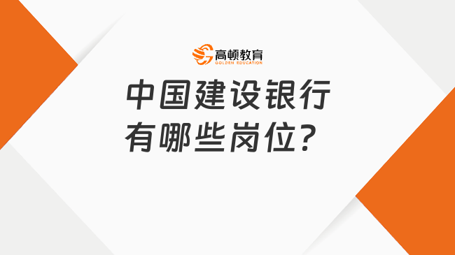 中国建设银行有哪些岗位？各类岗位等你来挑战！