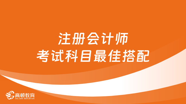 对号入座！注册会计师考试科目最佳搭配方案一览