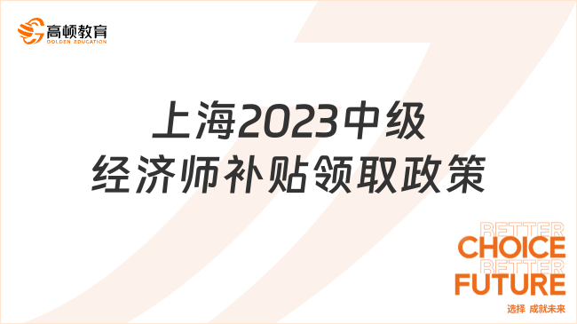 上海2023中级经济师补贴领取政策是什么？