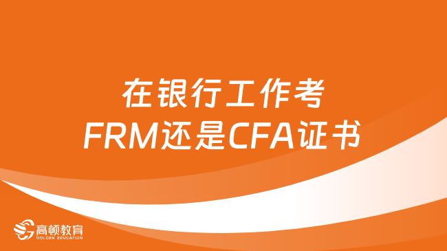 在銀行工作考FRM還是CFA證書？
