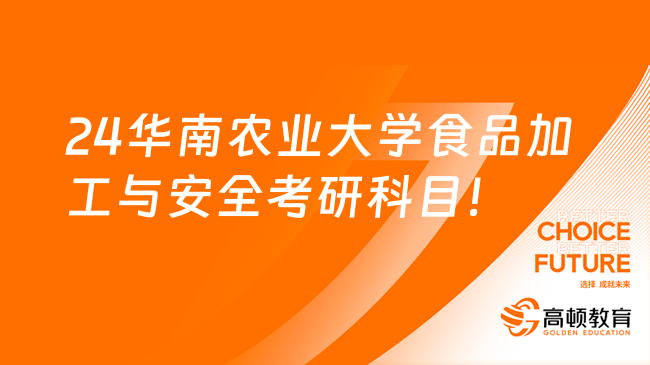 2024華南農(nóng)業(yè)大學食品加工與安全考研科目有哪些？