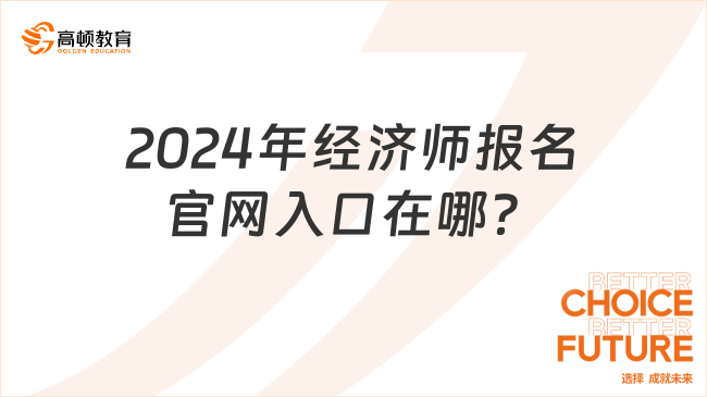 2024年經(jīng)濟(jì)師報(bào)名官網(wǎng)入口在哪？怎么報(bào)名？