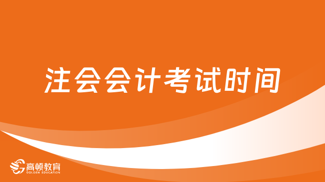 2024年注会会计考试时间安排：8月23日、8月25日