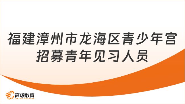 福建招聘！2023福建漳州市龍海區(qū)青少年宮招募青年見習人員2人公告