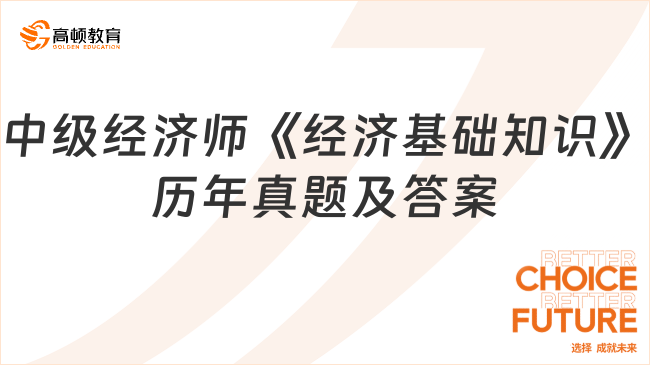 中級經(jīng)濟師《經(jīng)濟基礎知識》歷年真題及答案匯總