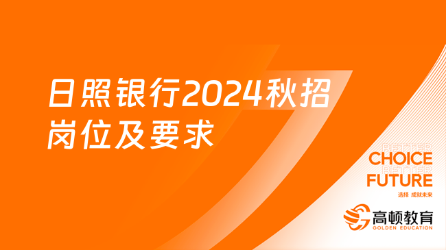 日照银行2024秋招岗位及要求，点击了解！